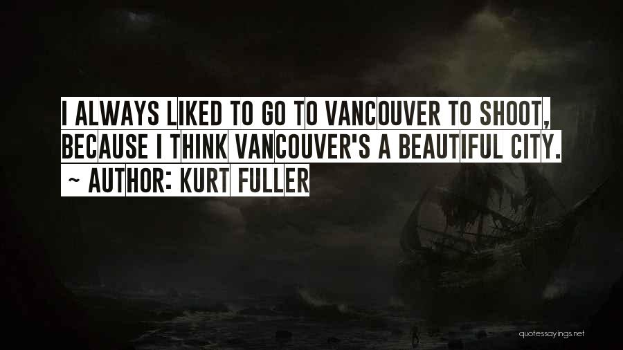Kurt Fuller Quotes: I Always Liked To Go To Vancouver To Shoot, Because I Think Vancouver's A Beautiful City.
