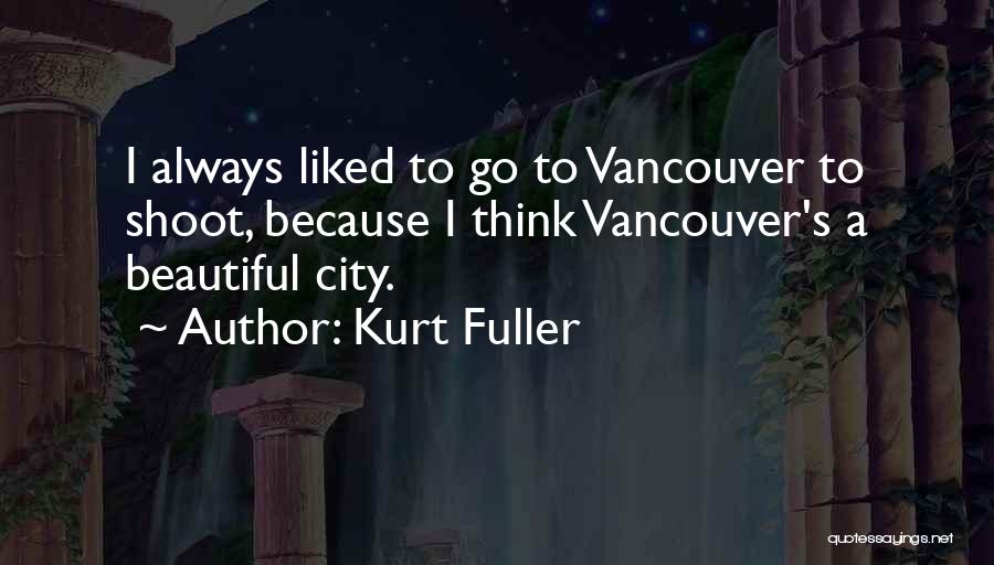 Kurt Fuller Quotes: I Always Liked To Go To Vancouver To Shoot, Because I Think Vancouver's A Beautiful City.