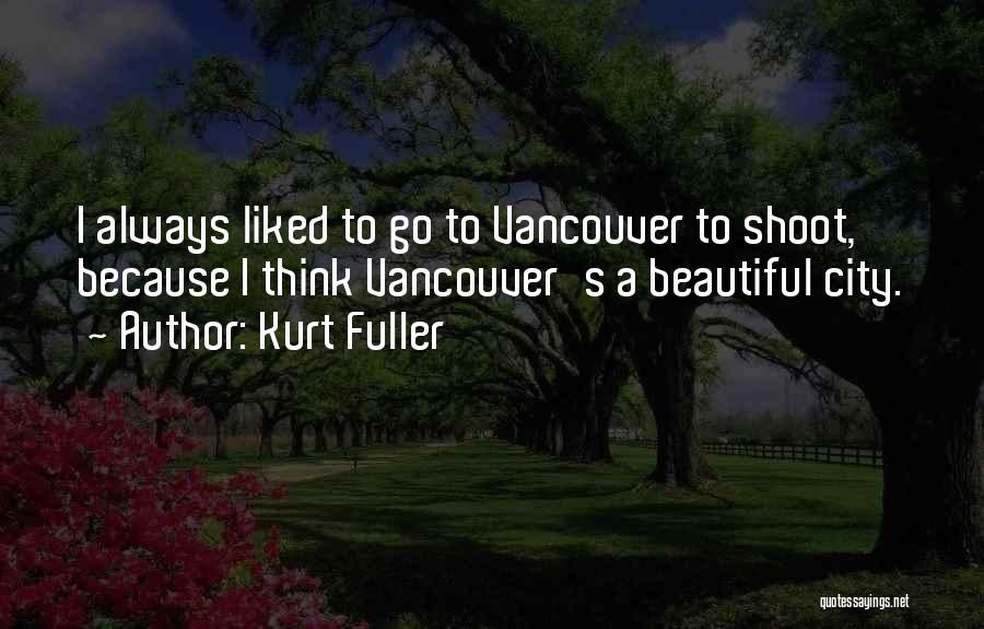 Kurt Fuller Quotes: I Always Liked To Go To Vancouver To Shoot, Because I Think Vancouver's A Beautiful City.