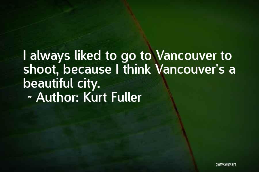 Kurt Fuller Quotes: I Always Liked To Go To Vancouver To Shoot, Because I Think Vancouver's A Beautiful City.