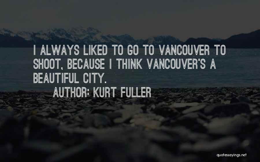 Kurt Fuller Quotes: I Always Liked To Go To Vancouver To Shoot, Because I Think Vancouver's A Beautiful City.