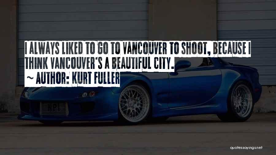 Kurt Fuller Quotes: I Always Liked To Go To Vancouver To Shoot, Because I Think Vancouver's A Beautiful City.