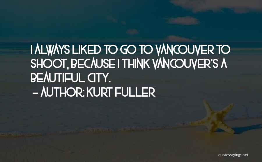 Kurt Fuller Quotes: I Always Liked To Go To Vancouver To Shoot, Because I Think Vancouver's A Beautiful City.