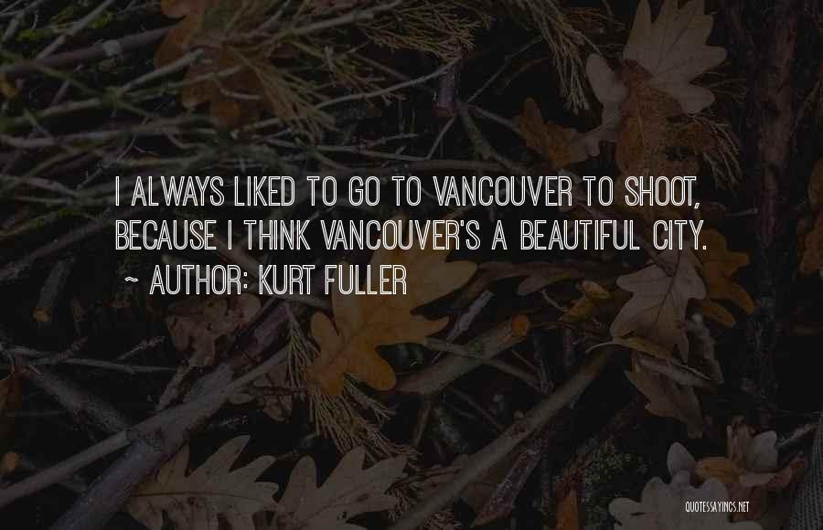 Kurt Fuller Quotes: I Always Liked To Go To Vancouver To Shoot, Because I Think Vancouver's A Beautiful City.