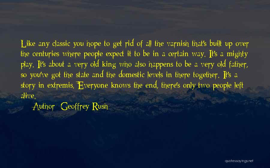 Geoffrey Rush Quotes: Like Any Classic You Hope To Get Rid Of All The Varnish That's Built Up Over The Centuries Where People