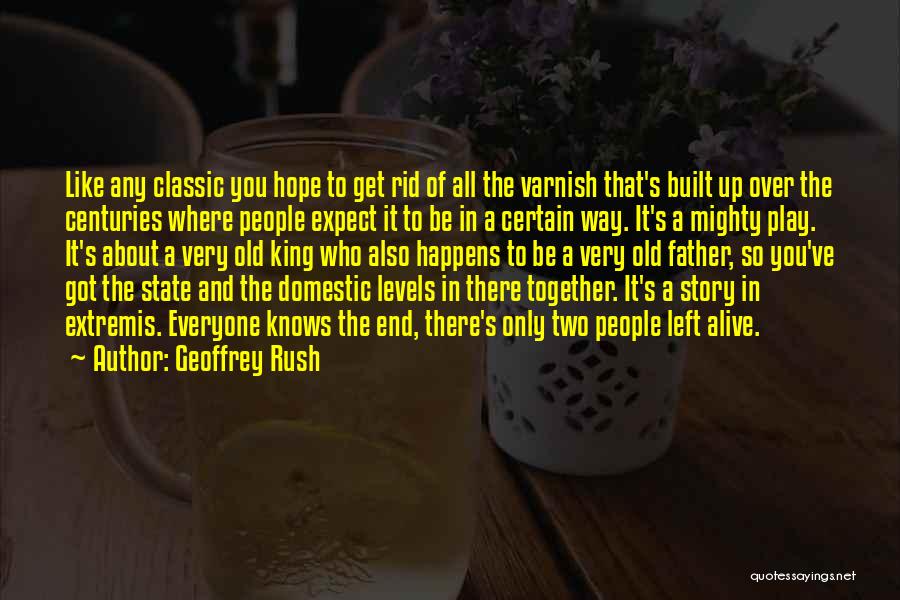 Geoffrey Rush Quotes: Like Any Classic You Hope To Get Rid Of All The Varnish That's Built Up Over The Centuries Where People