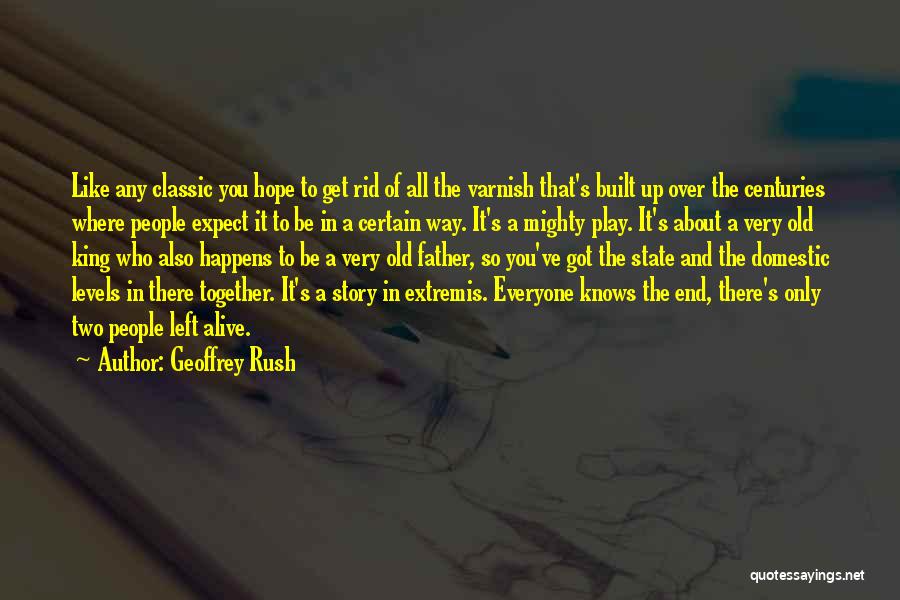 Geoffrey Rush Quotes: Like Any Classic You Hope To Get Rid Of All The Varnish That's Built Up Over The Centuries Where People