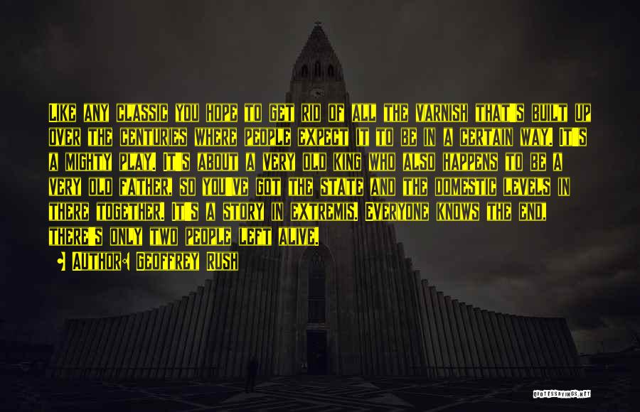 Geoffrey Rush Quotes: Like Any Classic You Hope To Get Rid Of All The Varnish That's Built Up Over The Centuries Where People