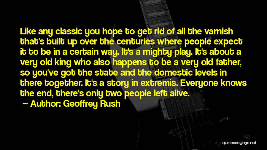 Geoffrey Rush Quotes: Like Any Classic You Hope To Get Rid Of All The Varnish That's Built Up Over The Centuries Where People