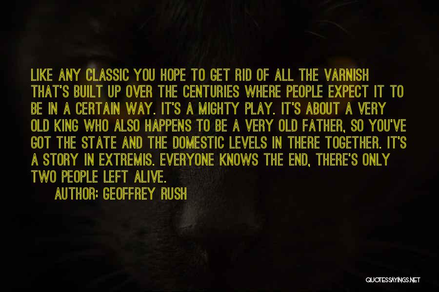 Geoffrey Rush Quotes: Like Any Classic You Hope To Get Rid Of All The Varnish That's Built Up Over The Centuries Where People