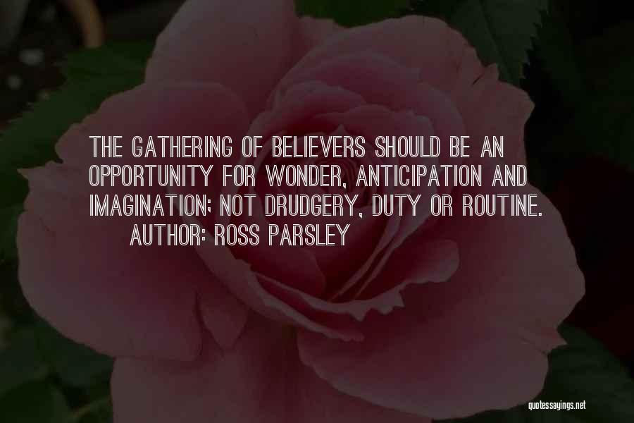Ross Parsley Quotes: The Gathering Of Believers Should Be An Opportunity For Wonder, Anticipation And Imagination; Not Drudgery, Duty Or Routine.