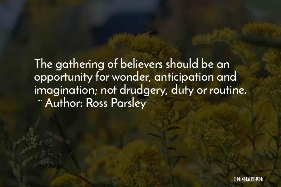 Ross Parsley Quotes: The Gathering Of Believers Should Be An Opportunity For Wonder, Anticipation And Imagination; Not Drudgery, Duty Or Routine.