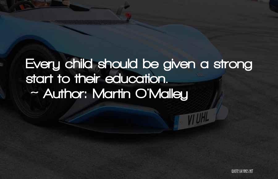 Martin O'Malley Quotes: Every Child Should Be Given A Strong Start To Their Education.