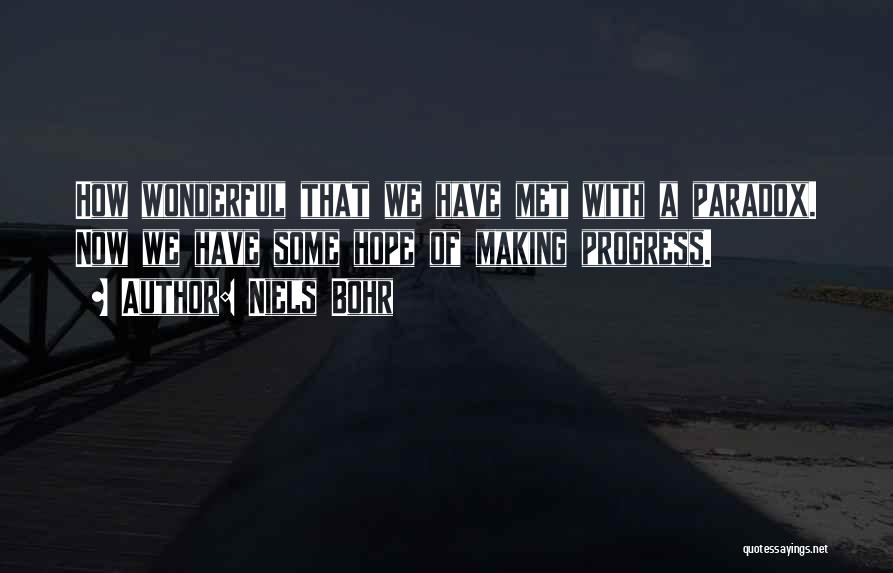 Niels Bohr Quotes: How Wonderful That We Have Met With A Paradox. Now We Have Some Hope Of Making Progress.