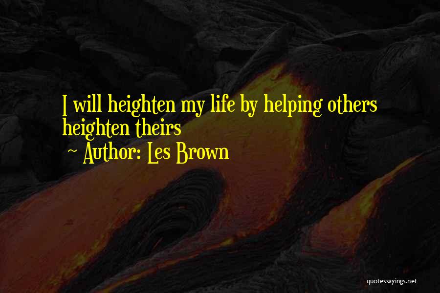 Les Brown Quotes: I Will Heighten My Life By Helping Others Heighten Theirs