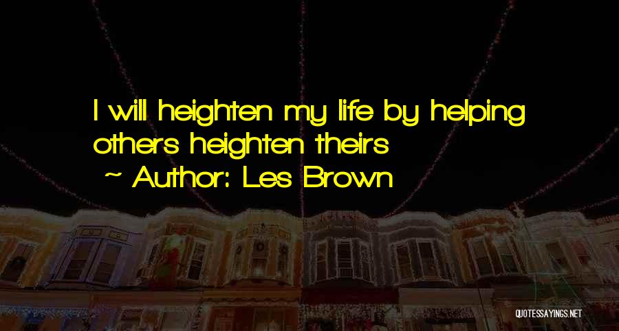 Les Brown Quotes: I Will Heighten My Life By Helping Others Heighten Theirs