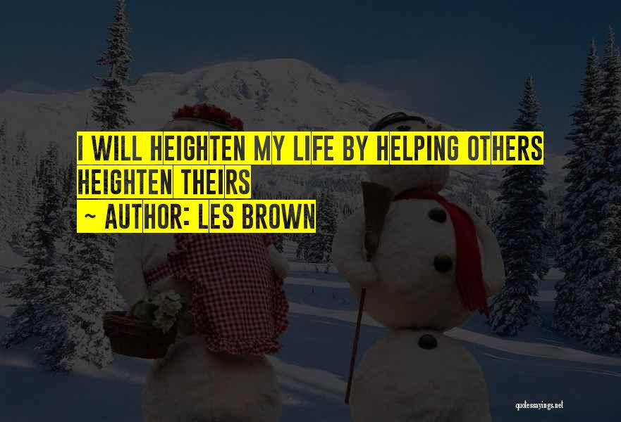 Les Brown Quotes: I Will Heighten My Life By Helping Others Heighten Theirs