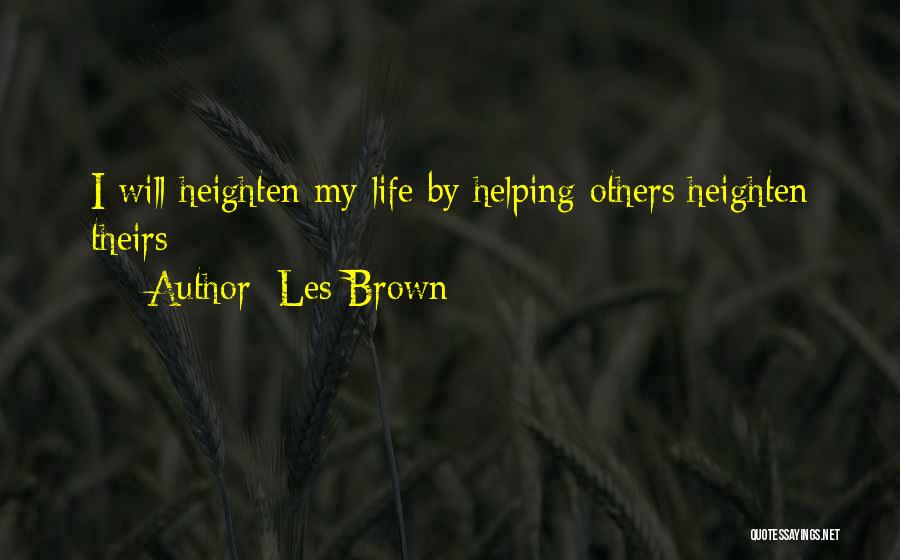 Les Brown Quotes: I Will Heighten My Life By Helping Others Heighten Theirs