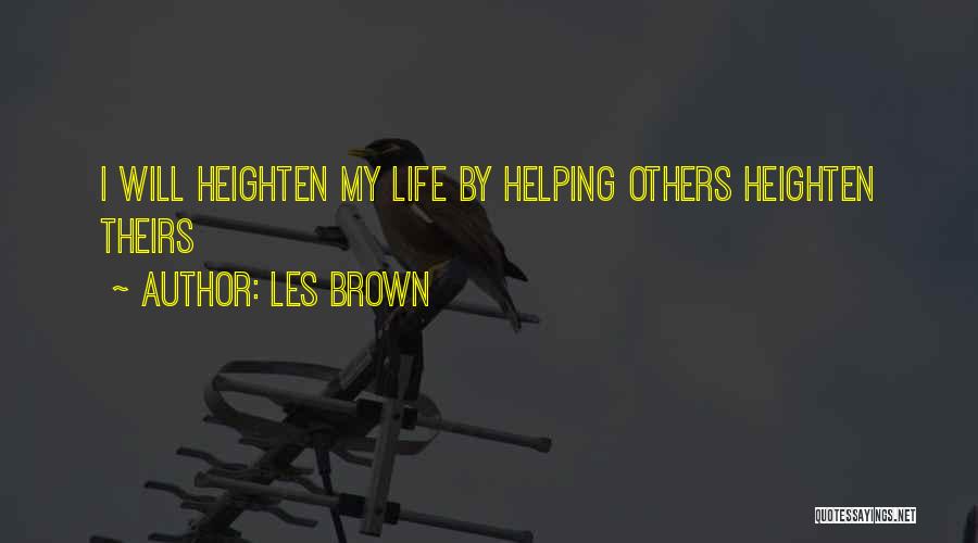 Les Brown Quotes: I Will Heighten My Life By Helping Others Heighten Theirs