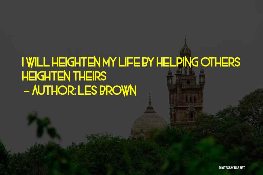 Les Brown Quotes: I Will Heighten My Life By Helping Others Heighten Theirs