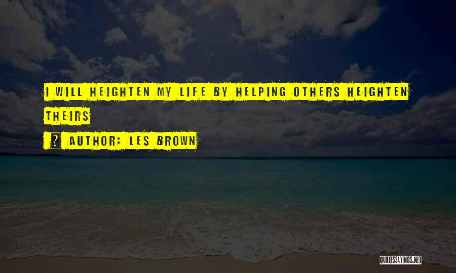 Les Brown Quotes: I Will Heighten My Life By Helping Others Heighten Theirs