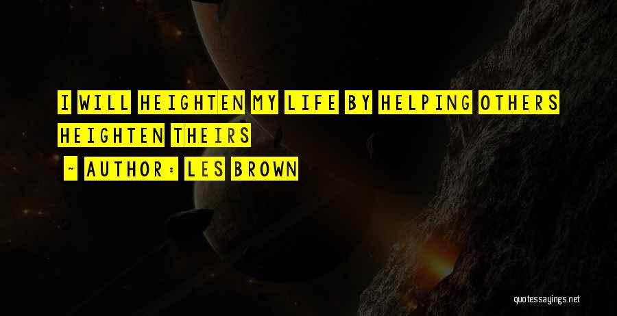 Les Brown Quotes: I Will Heighten My Life By Helping Others Heighten Theirs