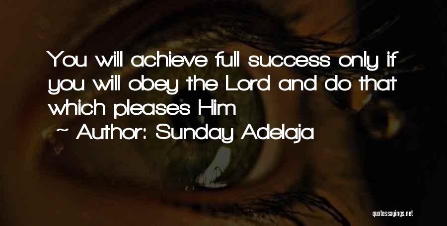 Sunday Adelaja Quotes: You Will Achieve Full Success Only If You Will Obey The Lord And Do That Which Pleases Him