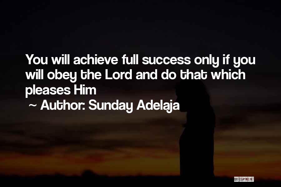 Sunday Adelaja Quotes: You Will Achieve Full Success Only If You Will Obey The Lord And Do That Which Pleases Him