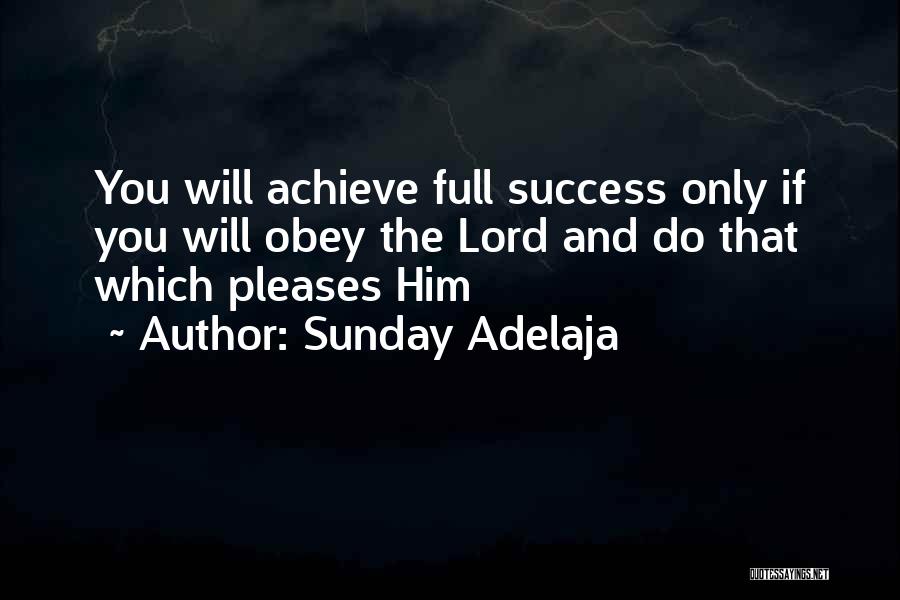 Sunday Adelaja Quotes: You Will Achieve Full Success Only If You Will Obey The Lord And Do That Which Pleases Him