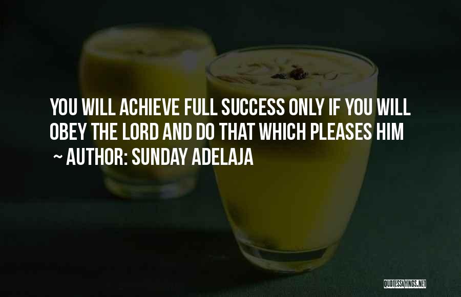 Sunday Adelaja Quotes: You Will Achieve Full Success Only If You Will Obey The Lord And Do That Which Pleases Him