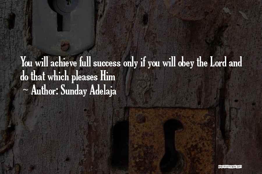 Sunday Adelaja Quotes: You Will Achieve Full Success Only If You Will Obey The Lord And Do That Which Pleases Him