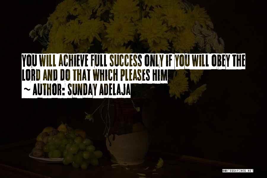 Sunday Adelaja Quotes: You Will Achieve Full Success Only If You Will Obey The Lord And Do That Which Pleases Him