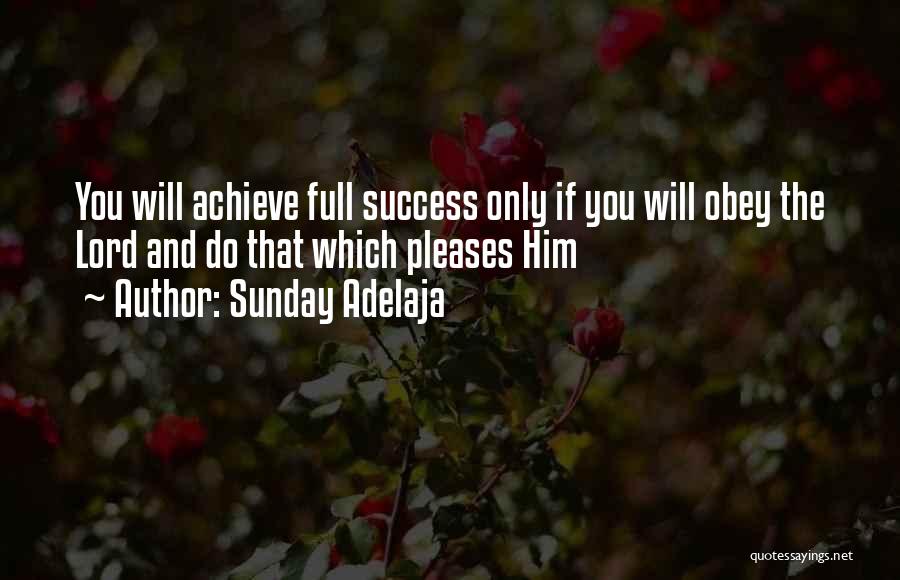 Sunday Adelaja Quotes: You Will Achieve Full Success Only If You Will Obey The Lord And Do That Which Pleases Him