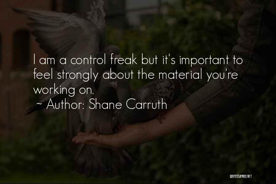 Shane Carruth Quotes: I Am A Control Freak But It's Important To Feel Strongly About The Material You're Working On.