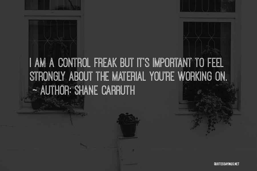Shane Carruth Quotes: I Am A Control Freak But It's Important To Feel Strongly About The Material You're Working On.