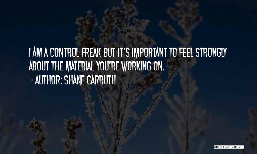 Shane Carruth Quotes: I Am A Control Freak But It's Important To Feel Strongly About The Material You're Working On.