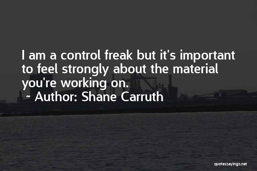 Shane Carruth Quotes: I Am A Control Freak But It's Important To Feel Strongly About The Material You're Working On.