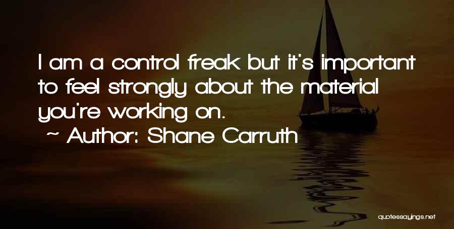 Shane Carruth Quotes: I Am A Control Freak But It's Important To Feel Strongly About The Material You're Working On.