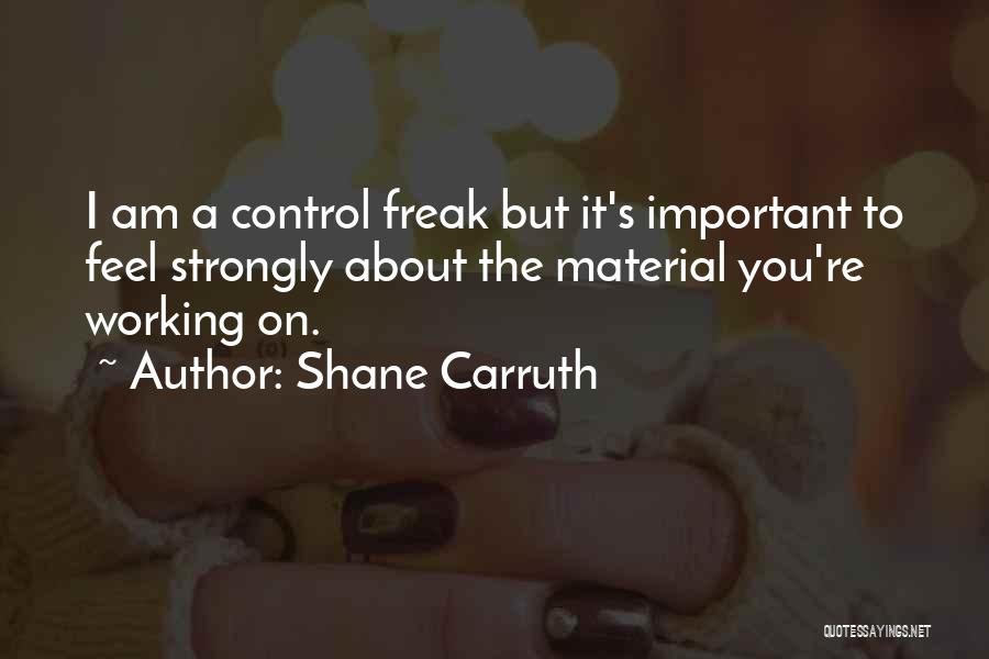 Shane Carruth Quotes: I Am A Control Freak But It's Important To Feel Strongly About The Material You're Working On.