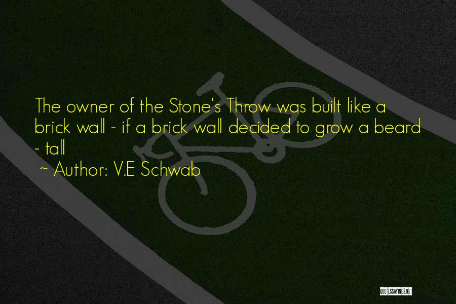 V.E Schwab Quotes: The Owner Of The Stone's Throw Was Built Like A Brick Wall - If A Brick Wall Decided To Grow