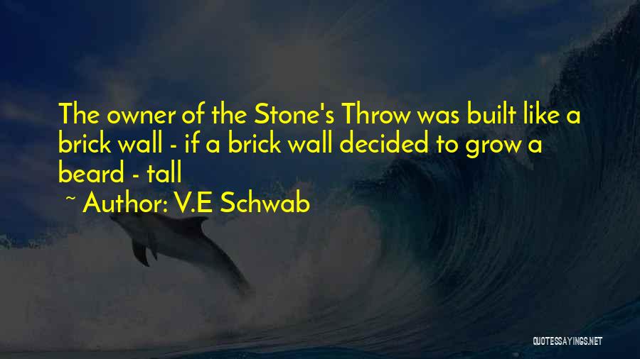 V.E Schwab Quotes: The Owner Of The Stone's Throw Was Built Like A Brick Wall - If A Brick Wall Decided To Grow