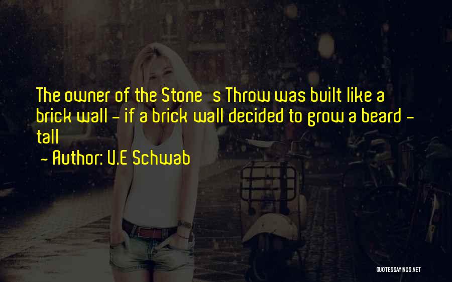 V.E Schwab Quotes: The Owner Of The Stone's Throw Was Built Like A Brick Wall - If A Brick Wall Decided To Grow