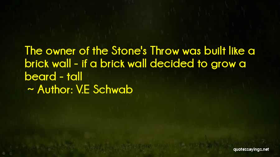 V.E Schwab Quotes: The Owner Of The Stone's Throw Was Built Like A Brick Wall - If A Brick Wall Decided To Grow