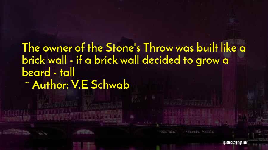 V.E Schwab Quotes: The Owner Of The Stone's Throw Was Built Like A Brick Wall - If A Brick Wall Decided To Grow