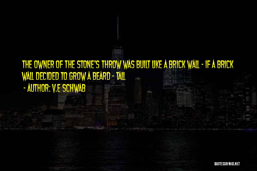V.E Schwab Quotes: The Owner Of The Stone's Throw Was Built Like A Brick Wall - If A Brick Wall Decided To Grow