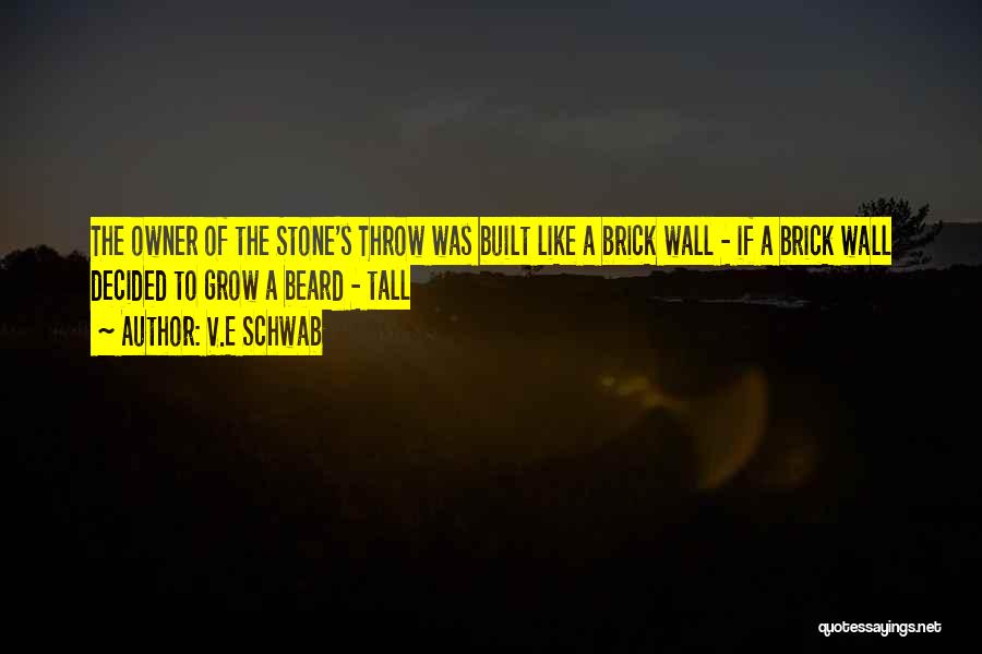 V.E Schwab Quotes: The Owner Of The Stone's Throw Was Built Like A Brick Wall - If A Brick Wall Decided To Grow