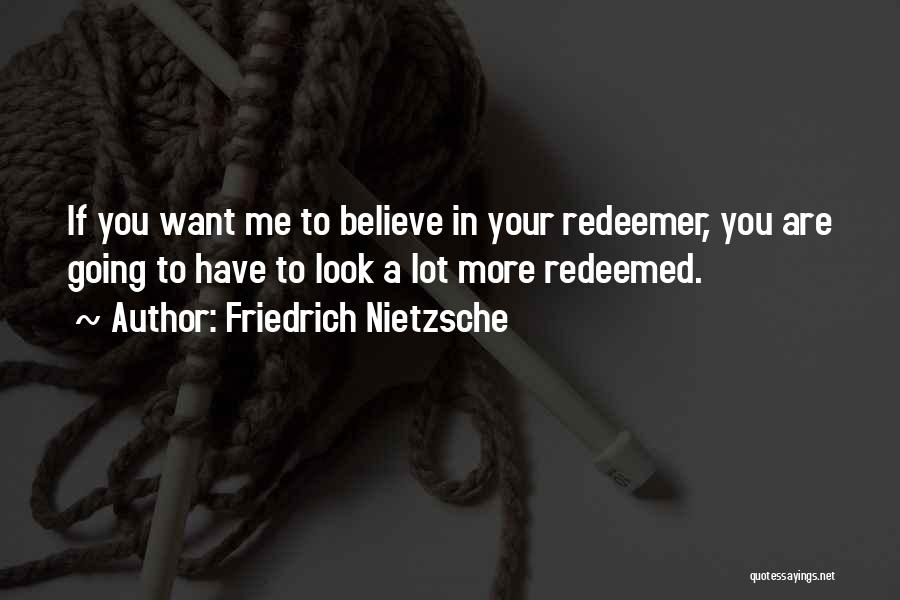 Friedrich Nietzsche Quotes: If You Want Me To Believe In Your Redeemer, You Are Going To Have To Look A Lot More Redeemed.