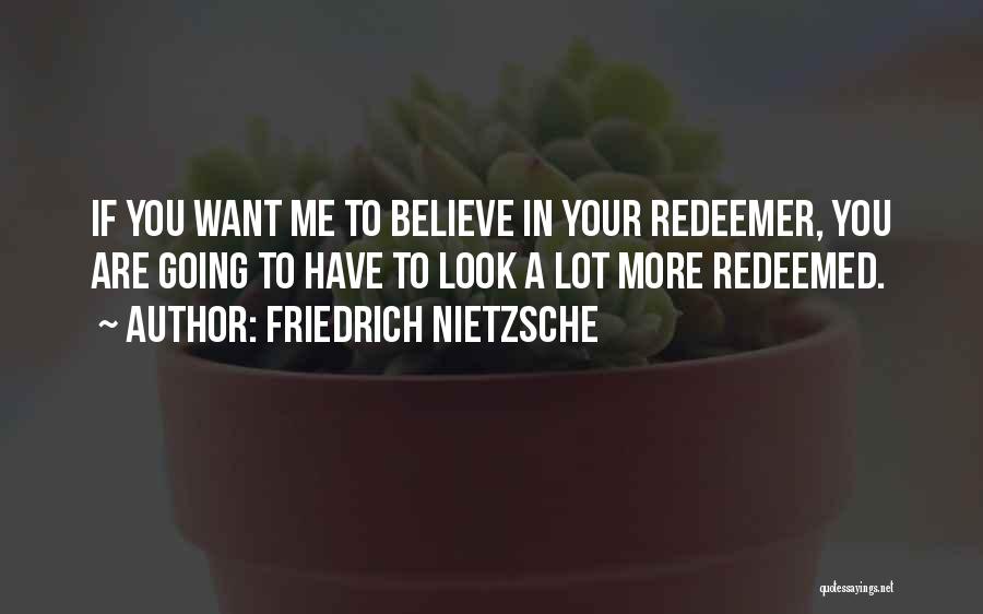Friedrich Nietzsche Quotes: If You Want Me To Believe In Your Redeemer, You Are Going To Have To Look A Lot More Redeemed.
