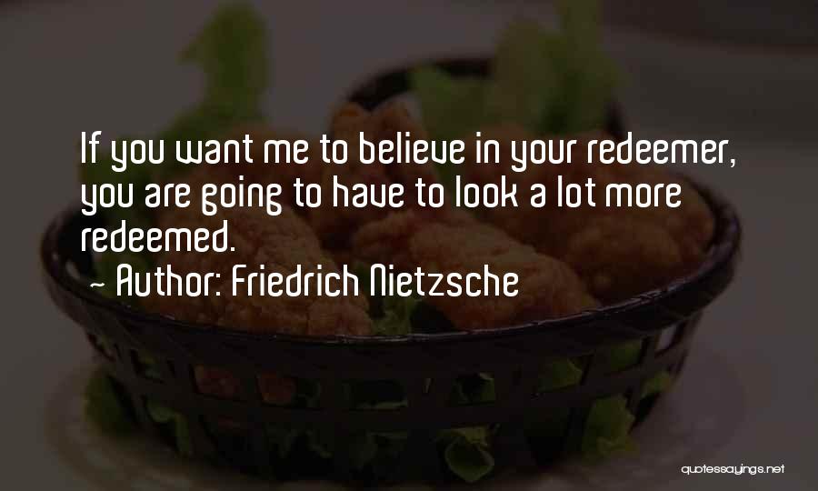 Friedrich Nietzsche Quotes: If You Want Me To Believe In Your Redeemer, You Are Going To Have To Look A Lot More Redeemed.