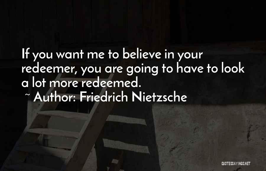 Friedrich Nietzsche Quotes: If You Want Me To Believe In Your Redeemer, You Are Going To Have To Look A Lot More Redeemed.